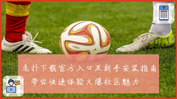 虎扑下载官方入口及新手安装指南，带你快速体验火爆社区魅力