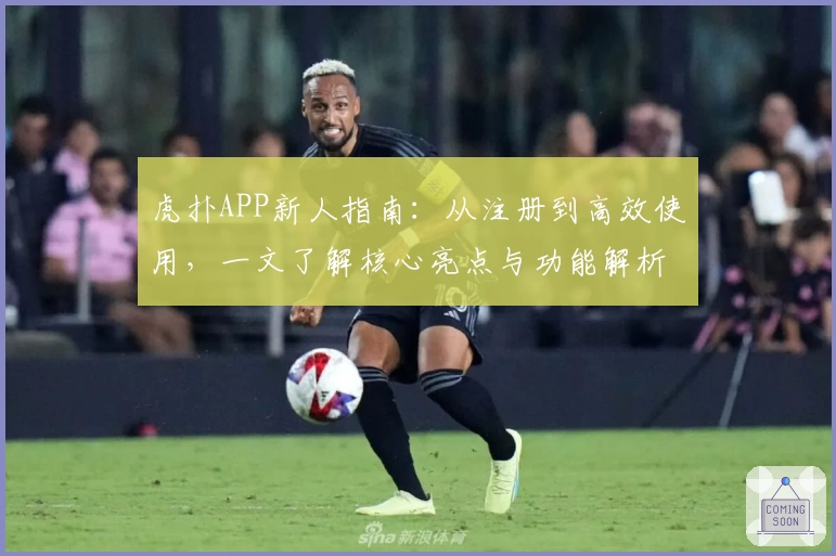 虎扑APP新人指南：从注册到高效使用，一文了解核心亮点与功能解析