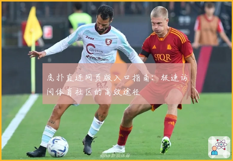 虎扑直连网页版入口指南：极速访问体育社区的高效途径