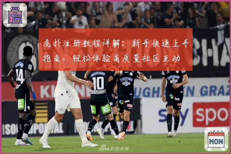 虎扑注册教程详解:新手快速上手指南,轻松体验高质量社区互动