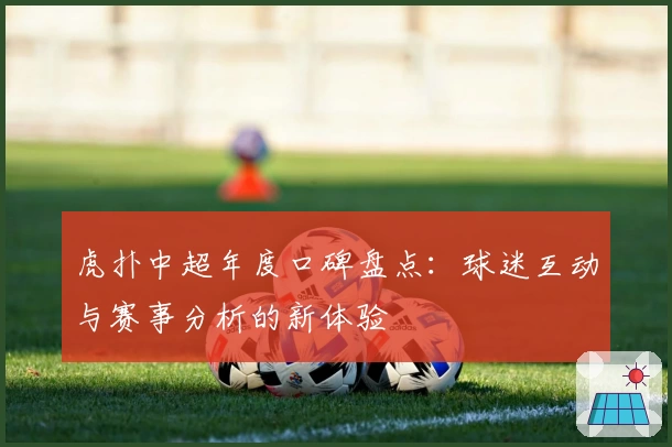 虎扑中超年度口碑盘点：球迷互动与赛事分析的新体验