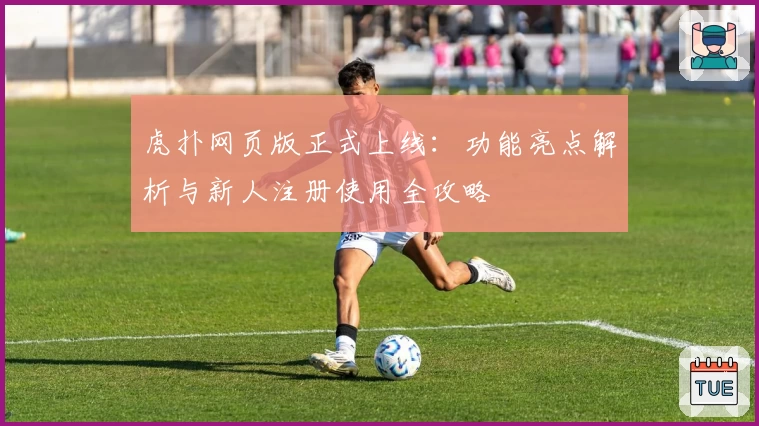 虎扑网页版正式上线：功能亮点解析与新人注册使用全攻略
