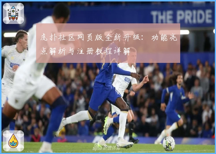 虎扑社区网页版全新升级：功能亮点解析与注册教程详解
