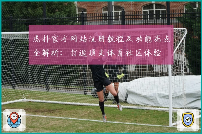 虎扑官方网站注册教程及功能亮点全解析：打造顶尖体育社区体验