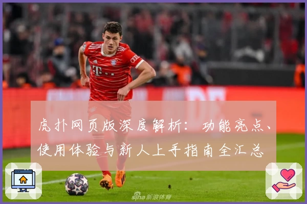 虎扑网页版深度解析：功能亮点、使用体验与新人上手指南全汇总