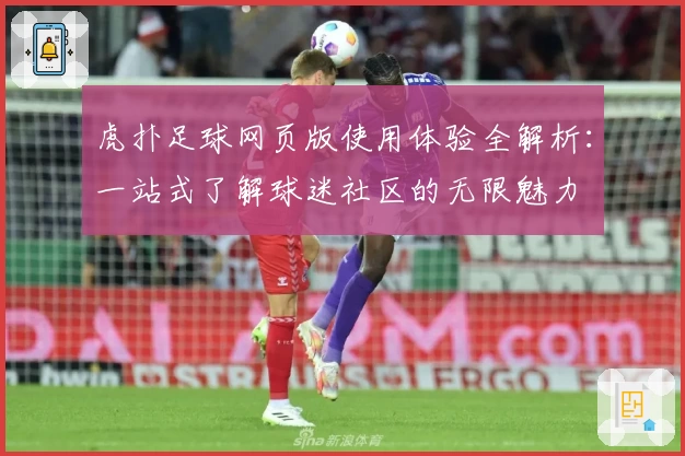 虎扑足球网页版使用体验全解析：一站式了解球迷社区的无限魅力