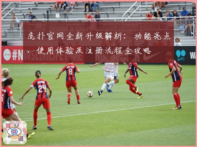 虎扑官网全新升级解析：功能亮点、使用体验及注册流程全攻略
