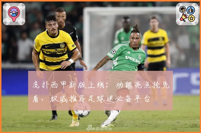 虎扑西甲新版上线：功能亮点抢先看，权威推荐足球迷必备平台