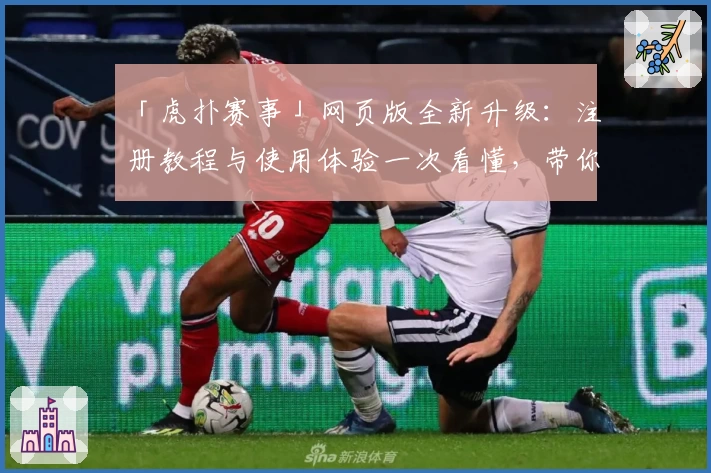 「虎扑赛事」网页版全新升级：注册教程与使用体验一次看懂，带你玩转体育社区