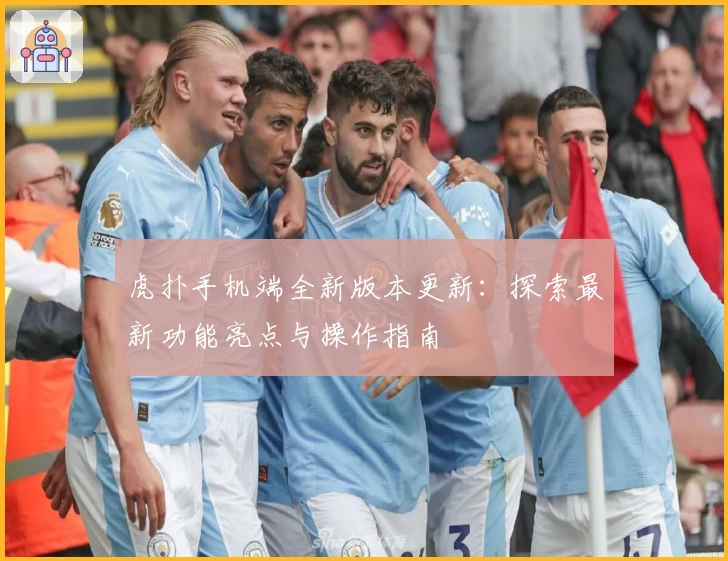 虎扑手机端全新版本更新：探索最新功能亮点与操作指南