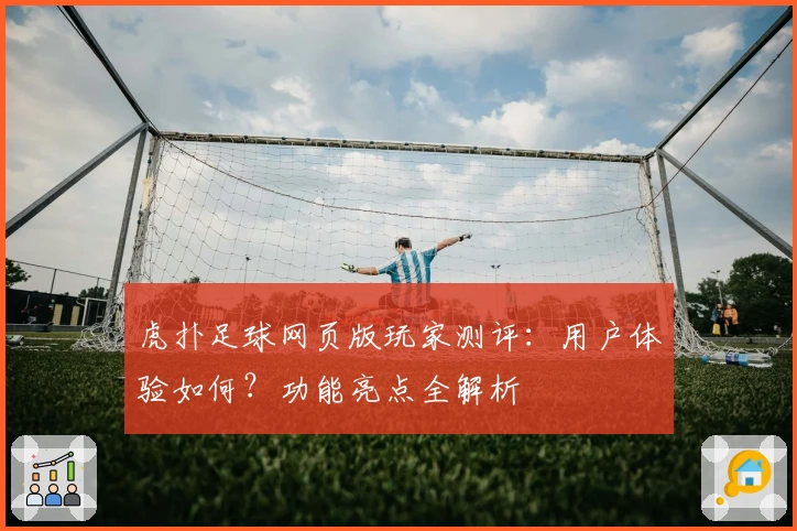 虎扑足球网页版玩家测评：用户体验如何？功能亮点全解析
