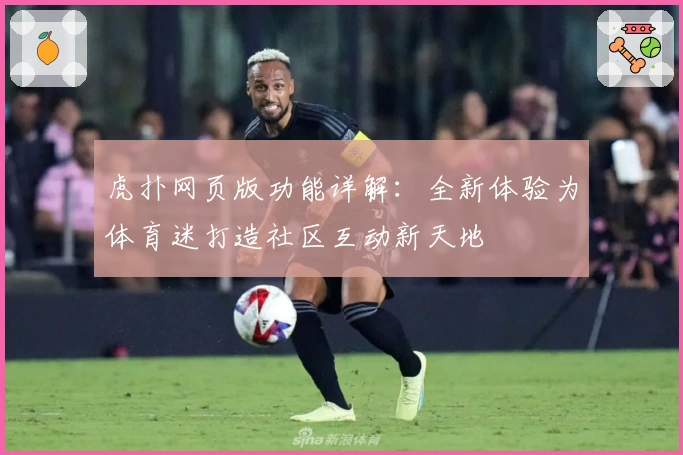 虎扑网页版功能详解：全新体验为体育迷打造社区互动新天地
