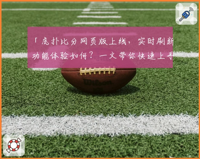 「虎扑比分网页版上线，实时刷新功能体验如何？一文带你快速上手！」