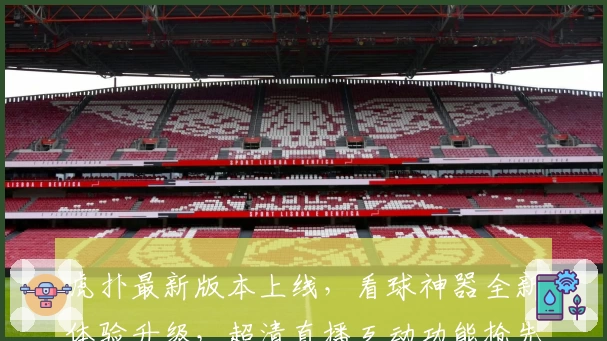 虎扑最新版本上线，看球神器全新体验升级，超清直播互动功能抢先了解