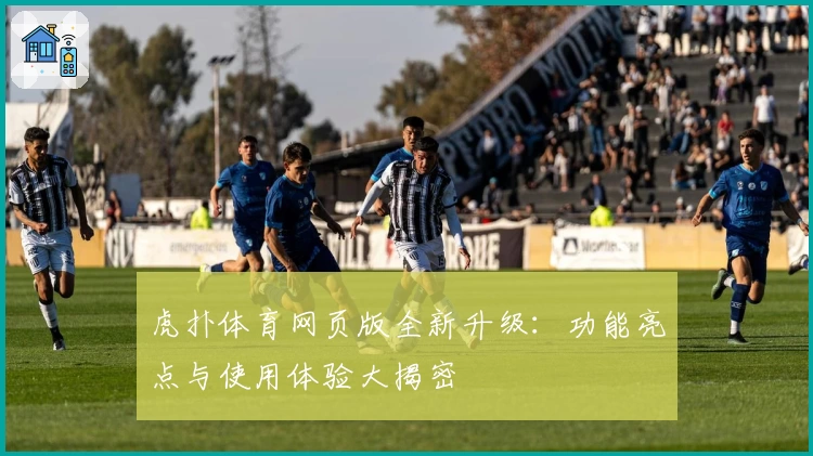 虎扑体育网页版全新升级:功能亮点与使用体验大揭密