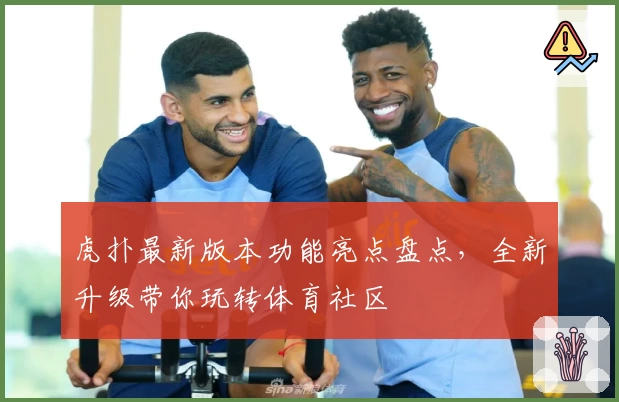 虎扑最新版本功能亮点盘点,全新升级带你玩转体育社区
