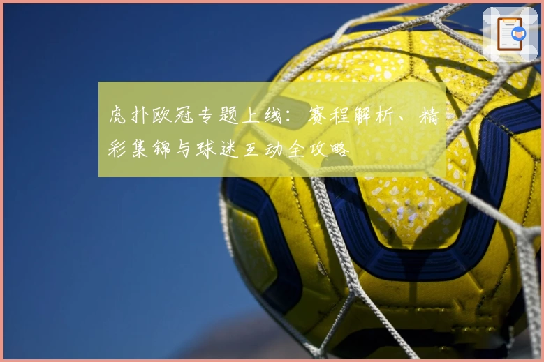 虎扑欧冠专题上线：赛程解析、精彩集锦与球迷互动全攻略