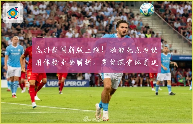 虎扑新闻新版上线！功能亮点与使用体验全面解析，带你探索体育迷的全新聚集地