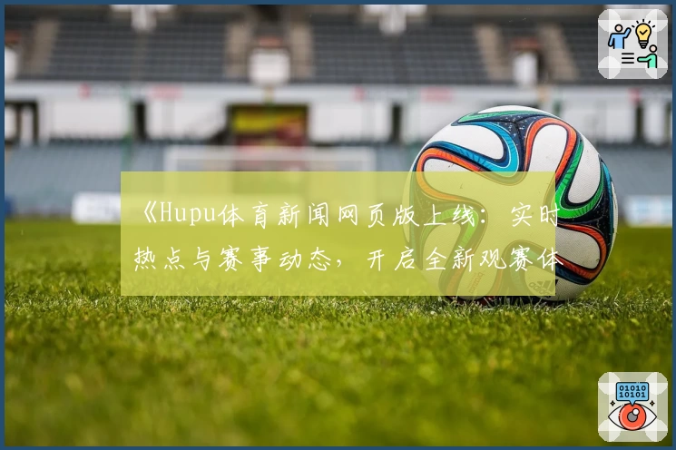 《Hupu体育新闻网页版上线：实时热点与赛事动态，开启全新观赛体验》