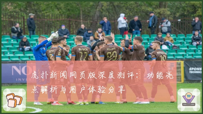 虎扑新闻网页版深度测评：功能亮点解析与用户体验分享
